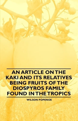 An Article on the Kaki and its Relatives being Fruits of the Diospyros Family Found in the Tropics by Popenoe, Wilson
