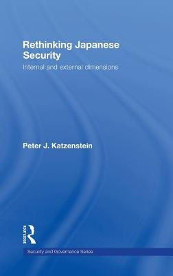 Rethinking Japanese Security: Internal and External Dimensions by Katzenstein, Peter J.