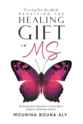 Receiving the Healing Gift in MS: My Journey from Separation to Union After a Diagnosis of Multiple Sclerosis by Mounina Bouna Aly