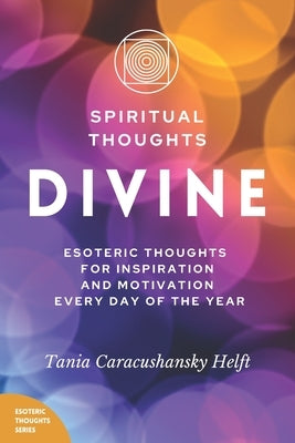 Spiritual Thoughts DIVINE: Esoteric Thoughts for Inspiration and Motivation Every Day of the Year by Helft, Tania Caracushansky