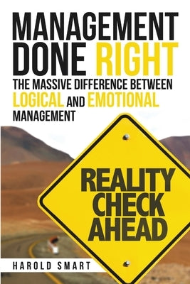 Management Done Right: The Massive Difference between Logical and Emotional Management by Smart, Harold