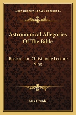 Astronomical Allegories of the Bible: Rosicrucian Christianity Lecture Nine by Heindel, Max