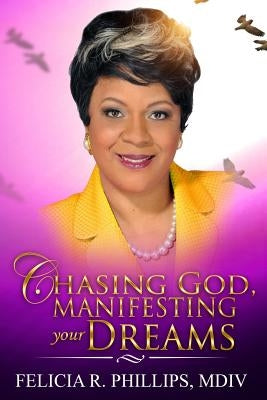 Chasing God, Manifesting Your Dreams by Phillips MDIV, Felicia R.