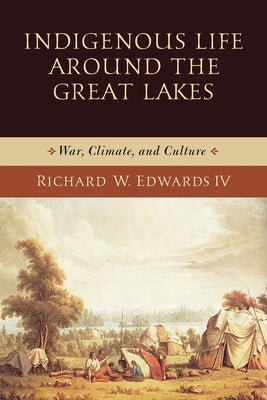 Indigenous Life Around the Great Lakes: War, Climate, and Culture by W. Edwards, Richard