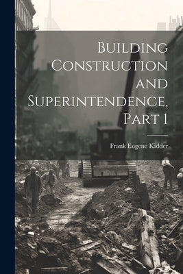 Building Construction and Superintendence, Part 1 by Kidder, Frank Eugene