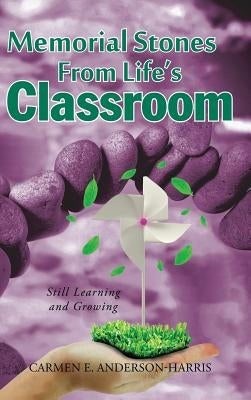Memorial Stones From Life's Classroom: Still Learning and Growing by Anderson-Harris, Carmen E.
