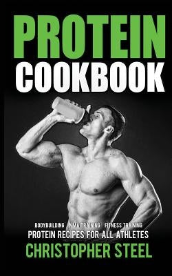 Protein Cookbook: Protein Recipes for all Athletes, Bodybuilding, MMA Training, Fitness Training by Steel, Christopher