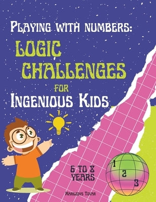 Playing with Numbers: Logic Challenges for Ingenious Kids".: Math Exercise Book for children from 6 to 8 years old. Logic activities for ele by Tovar, Mariledys