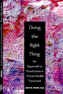 Doing the Right Thing: An Approach to Moral Issues in Mental Health Treatment by Peteet, John R.