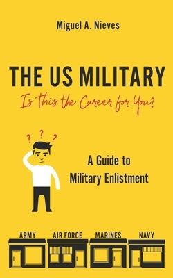 The US Military: Is This the Career for You?: A guide to military enlistment by Nieves, Miguel Angel