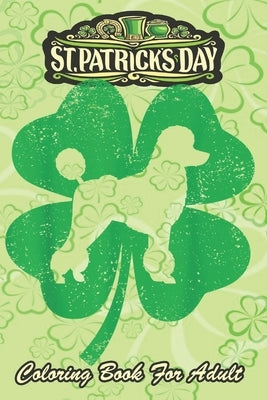 St Patricks Day Coloring Book For Adult: Irish Shamrock Leaf Poodle Dog An Adult Coloring Books St Patrick for Kids, Adults with Beautiful Irish Shamr by Jenny, Bookcreators