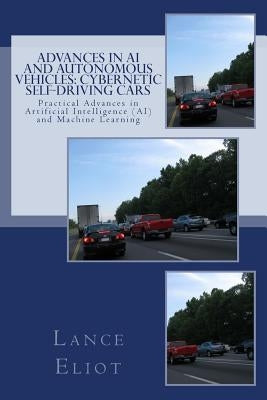 Advances in AI and Autonomous Vehicles: Cybernetic Self-Driving Cars: Practical Advances in Artificial Intelligence (AI) and Machine Learning by Eliot, Lance B.