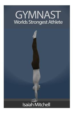 Gymnast. Worlds Strongest Athlete. by Chase, Aaron