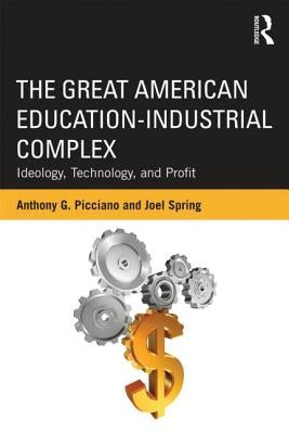 The Great American Education-Industrial Complex: Ideology, Technology, and Profit by Picciano, Anthony G.