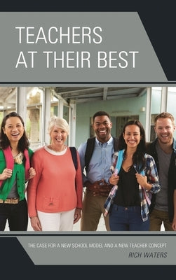 Teachers at Their Best: The Case for a New School Model and a New Teacher Concept by Waters, Rich