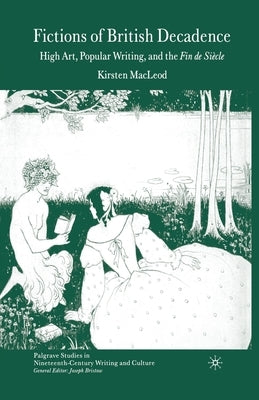 Fictions of British Decadence: High Art, Popular Writing and the Fin de Siècle by MacLeod, Kirsten