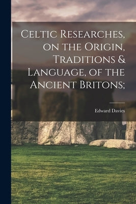 Celtic Researches, on the Origin, Traditions & Language, of the Ancient Britons; by Davies, Edward