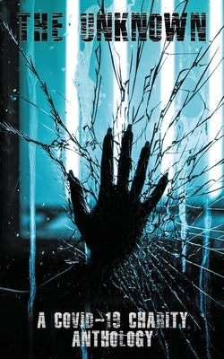 The Unknown: A Covid-19 Charity Anthology: A Covid-19 Charity Anthology by Mann, Christy