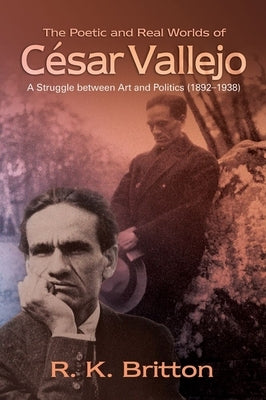 The Poetic and Real Worlds of César Vallejo (1892-1938): A Struggle Between Art and Politics by Britton, R. K.