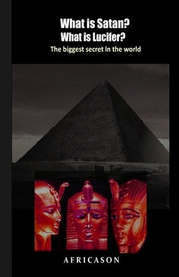 What is Satan? What is Lucifer?: The biggest secret in the world by Africason