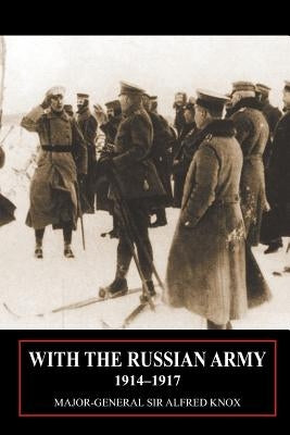 With the Russian Army 1914-1917 Volume 1 by Knox, Major General Alfred