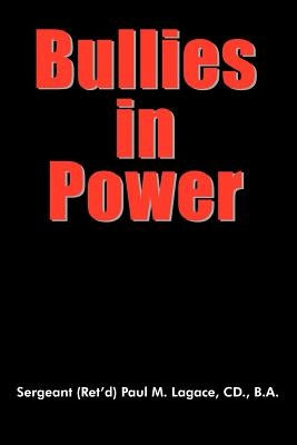 Bullies in Power by Lagace CD B., Sergeant (Ret'd) Paul M.