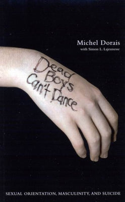 Dead Boys Can't Dance: Sexual Orientation, Masculinity, and Suicide by Dorais, Michel