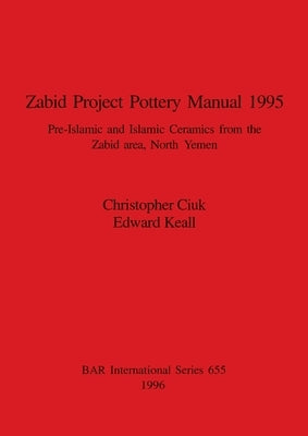 Zabid Project Pottery Manual 1995: Pre-Islamic and Islamic Ceramics from the Zabid area, North Yemen by Ciuk, Christopher
