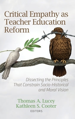 Critical Empathy as Teacher Education Reform: Dissecting the Principles That Constrain Socio-Historical and Moral Vision by Lucey, Thomas A.