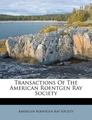 Transactions of the American Roentgen Ray Society by American Roentgen Ray Society