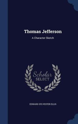 Thomas Jefferson: A Character Sketch by Ellis, Edward Sylvester
