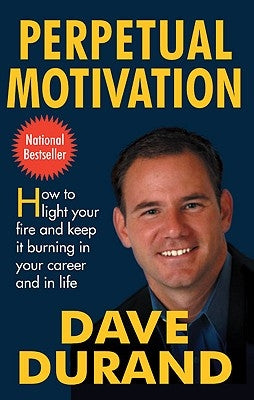 Perpetual Motivation How to Light Your Fire and Keep It Burning in Your Career and in Life by Durand, Dave