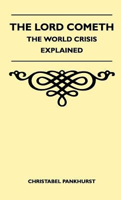 The Lord Cometh - The World Crisis Explained by Pankhurst, Christabel