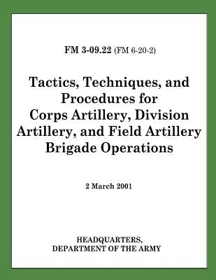 Tactics, Techniques, and Procedures for Corps Artillery, Division Artillery, and Field Artillery Brigade Operations (FM 3-09.22) by Army, Department Of the