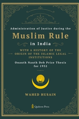 Administration of Justice during the Muslim Rule in India - With a history of the origin of the Islamic legal institutions by Husain, Wahed