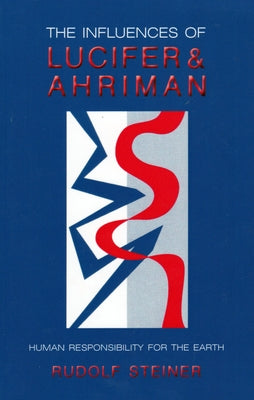 The Influences of Lucifer and Ahriman: Human Responsibility for the Earth (Cw 191, 193) by Steiner, Rudolf