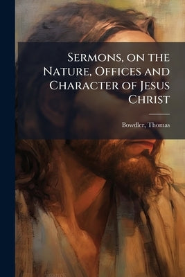 Sermons, on the Nature, Offices and Character of Jesus Christ: 2 by Bowdler, Thomas