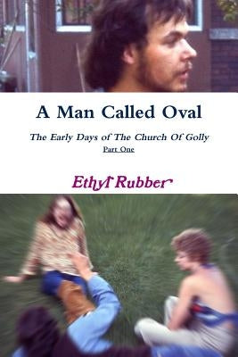 A Man Called Oval: The Story of Oval Rubber and the Early Days of The Church Of Golly--Part One by Rubber, Ethyl