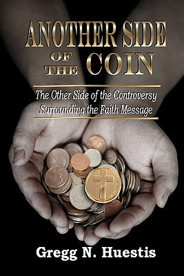 Another Side of the Coin: The Other Side of the Controversy Surrounding the Faith Message by Huestis, Gregg N.