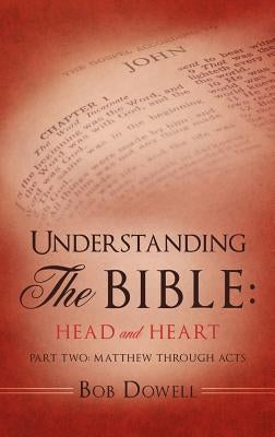 Understanding The Bible: Head and Heart: Part Two: Matthew through Acts by Dowell, Bob