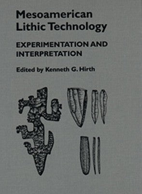Mesoamerican Lithic Technology: Experimentation and Interpretation by Hirth, Kenneth