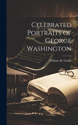 Celebrated Portraits of George Washington by Clarke, William M. [From Old Catalog]
