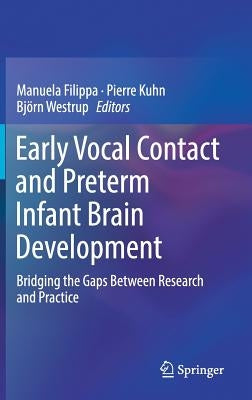 Early Vocal Contact and Preterm Infant Brain Development: Bridging the Gaps Between Research and Practice by Filippa, Manuela