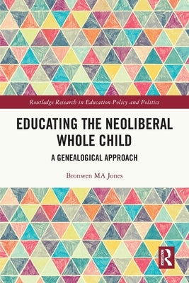Educating the Neoliberal Whole Child: A Genealogical Approach by Jones, Bronwen Ma
