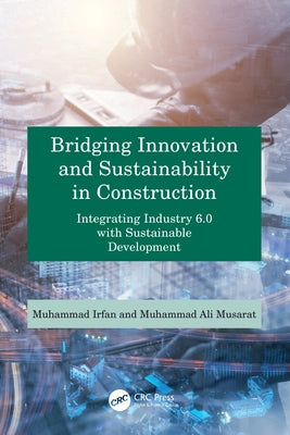 Bridging Innovation and Sustainability in Construction: Integrating Industry 6.0 with Sustainable Development by Musarat, Muhammad Ali