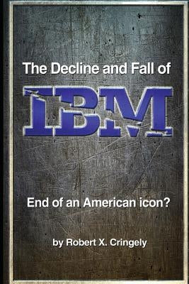 The Decline and Fall of IBM: End of an American Icon? by Cringely, Robert X.