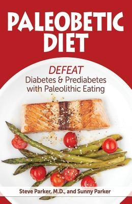 Paleobetic Diet: Defeat Diabetes and Prediabetes With Paleolithic Eating by Parker, Sunny