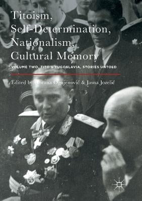 Titoism, Self-Determination, Nationalism, Cultural Memory: Volume Two, Tito's Yugoslavia, Stories Untold by Ognjenovic, Gorana