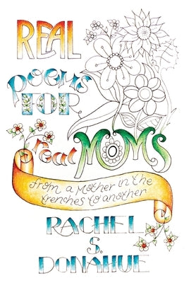 Real Poems for Real Moms: From One Mother in the Trenches to Another by Donahue, Rachel S.