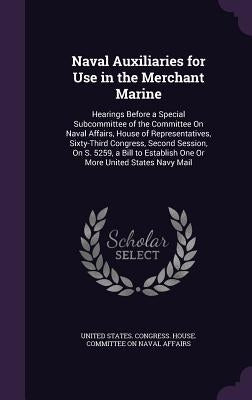 Naval Auxiliaries for Use in the Merchant Marine: Hearings Before a Special Subcommittee of the Committee On Naval Affairs, House of Representatives, by United States Congress House Committe